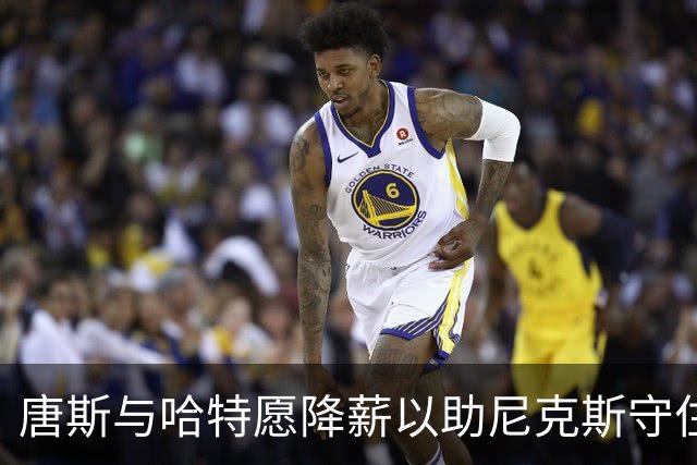 唐斯与哈特愿降薪以助尼克斯守住薪资底线